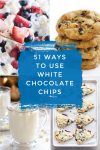 Images of dishes made with white chocolate chips. Text reads "51 ways to use white chocolate chips"