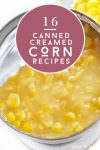 Open can of creamed corn. Text reads "16 Canned Creamed Corn Recipes"