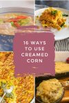 Dishes made with canned creamed corn. Text reads "16 ways to use Creamed Corn"