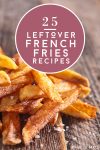 Pile of cooked french fries. Text reads "25 Leftover French Fries Recipes"