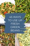 dishes made with green beans. Text reads "45 ways to use up fresh green beans"